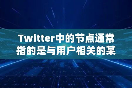 Twitter中的节点通常指的是与用户相关的某个特定的组织、个人或平台。在Twitter这个社交平台上,用户可以创建节点来管理自己的信息、关注者、内容发布等。以下是对Twitter节点的详细解释
