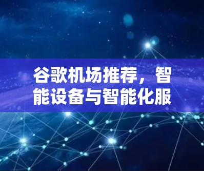 谷歌机场推荐,智能设备与智能化服务的未来
