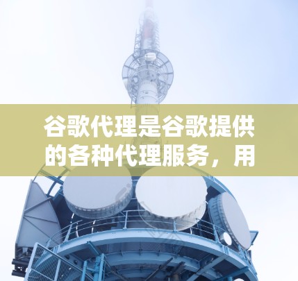 谷歌代理是谷歌提供的各种代理服务,用于帮助开发者和用户更高效地使用谷歌的产品和服务。这些代理可以帮助开发者测试、部署、监控、优化和扩展使用谷歌的AI、云服务、数据服务和其他功能