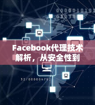Facebook代理技术解析,从安全性到用户体验的深度解析