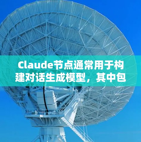 Claude节点通常用于构建对话生成模型,其中包含以下几个主要组件 Claude节点通常用于构建对话生成模型,其中包含以下几个主要组件