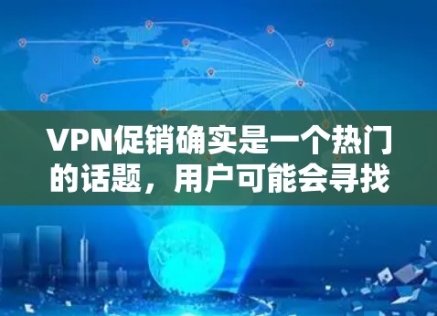 VPN促销确实是一个热门的话题,用户可能会寻找一些优惠活动或软件折扣。以下是一些常用的VPN促销信息和推荐