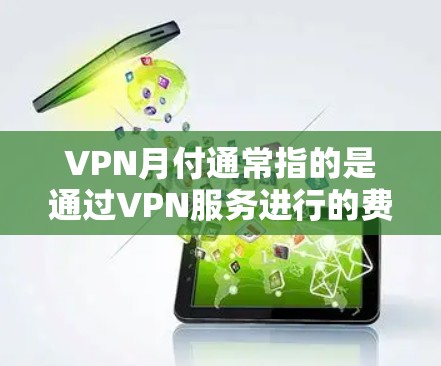 VPN月付通常指的是通过VPN服务进行的费用，通常包括VPN订阅、流量费、数据费或网络费等。以下是一些关于VPN月付的常见问题及解答
