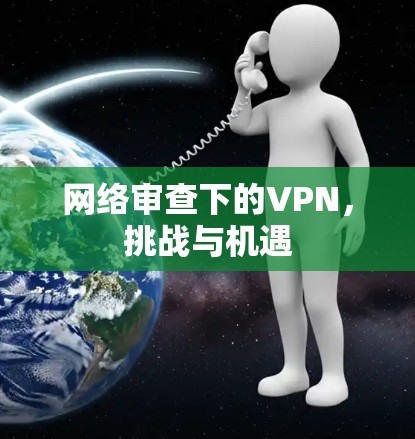 网络审查下的VPN，挑战与机遇