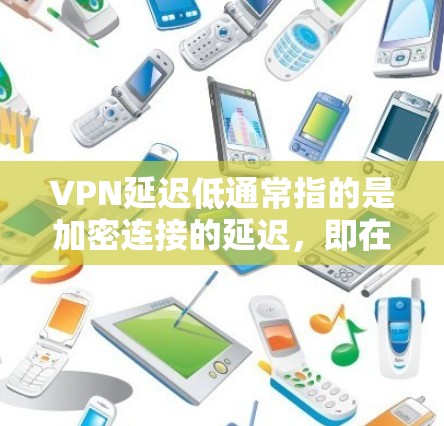 VPN延迟低通常指的是加密连接的延迟，即在加密过程中数据传输所经历的延迟。这种延迟主要由服务器和网络的设置因素决定，包括服务器的性能、网络的稳定性、加密算法的选择以及用户自身的缓存和延迟缓存设置等