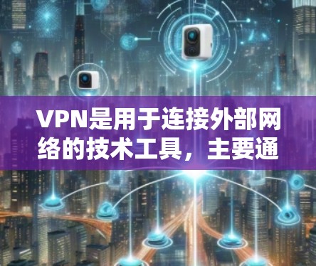 VPN是用于连接外部网络的技术工具，主要通过加密通信实现数据的安全传输和访问。以下是关于VPN的详细说明