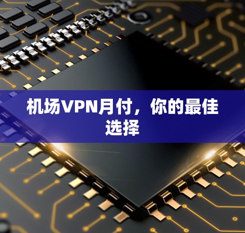 机场VPN月付，你的最佳选择