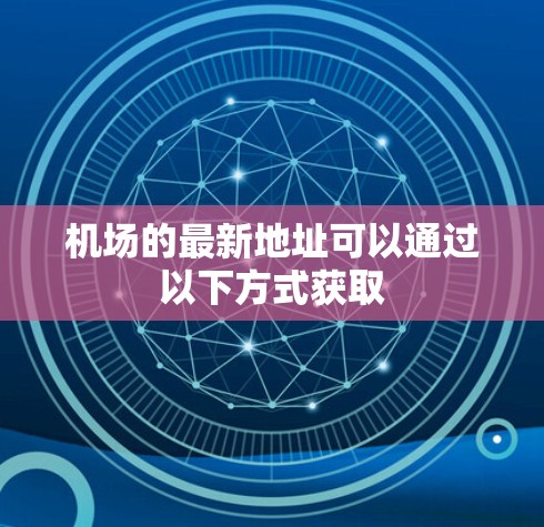 机场的最新地址可以通过以下方式获取