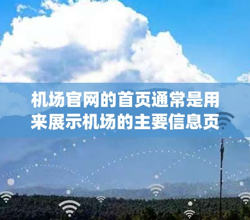 机场官网的首页通常是用来展示机场的主要信息页面，包括机场的位置、联系方式、航班信息、机场Logo等。以下是机场官网首页的常见结构和内容