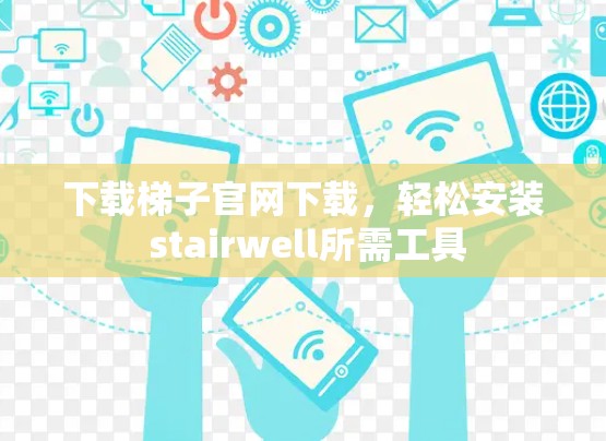 下载梯子官网下载，轻松安装 stairwell所需工具