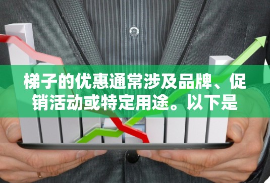 梯子的优惠通常涉及品牌、促销活动或特定用途。以下是一些常见的梯子优惠信息