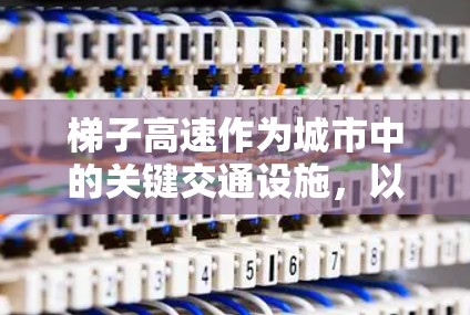 梯子高速作为城市中的关键交通设施,以其快速行驶和高安全性著称,以下是其主要特点及其挑战的详细分析