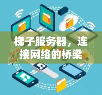 梯子服务器,连接网络的桥梁