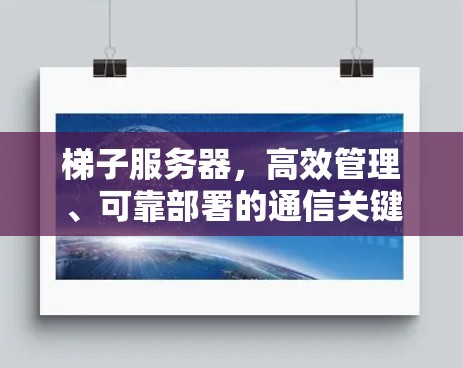 梯子服务器,高效管理、可靠部署的通信关键