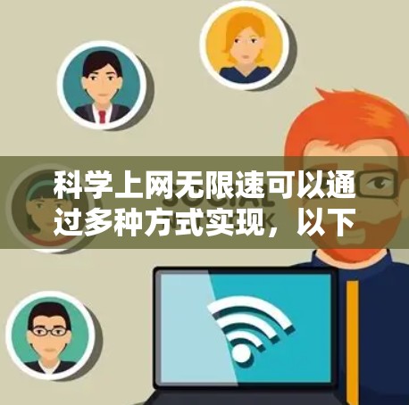 科学上网无限速可以通过多种方式实现,以下是一些常见的方法和步骤