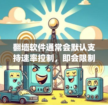 翻墙软件通常会默认支持速率控制，即会限制连接的流量速度。这意味着默认设置可能包括速率限制，例如1Mbps以内。如果需要不限速，通常需要通过翻墙软件的速率控制功能进行配置