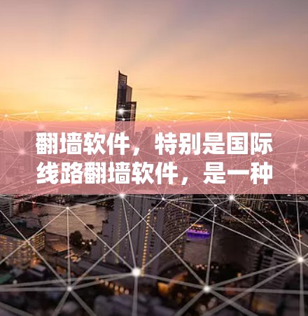 翻墙软件,特别是国际线路翻墙软件,是一种允许用户从国内网络访问国际网络环境下的服务,通常通过配置来实现。以下是关于国际线路翻墙软件的详细分析