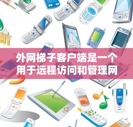 外网梯子客户端是一个用于远程访问和管理网络设备的客户端软件,通常包括梯子机等设备。以下是使用外网梯子客户端的详细步骤
