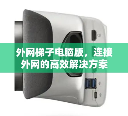 外网梯子电脑版，连接外网的高效解决方案