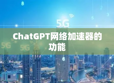 ChatGPT网络加速器的功能