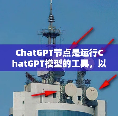 ChatGPT节点是运行ChatGPT模型的工具,以下是一些常用的ChatGPT节点推荐