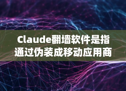 Claude翻墙软件是指通过伪装成移动应用商店（apps）的开发人员，利用账号登录非法下载和访问移动应用的恶意软件。以下是Claude详细运作的步骤和影响