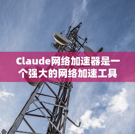 Claude网络加速器是一个强大的网络加速工具，帮助用户更快地连接到互联网。以下是使用Claude网络加速器的步骤和指南