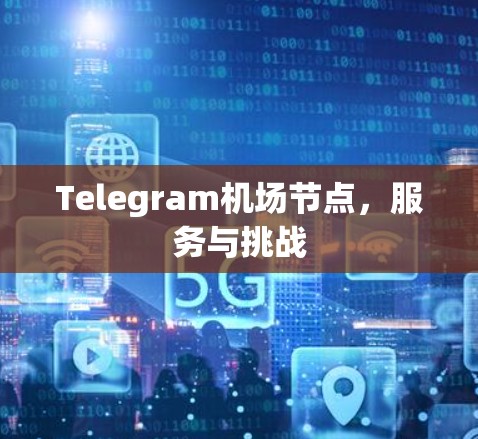 Telegram机场节点,服务与挑战