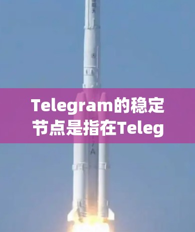 Telegram的稳定节点是指在Telegram官方服务器上运行的服务器,它们是专门管理用户和系统的,确保Telegram系统的稳定运行。以下是对Telegram稳定节点的详细介绍