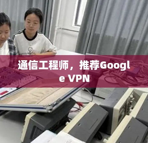 通信工程师,推荐Google VPN