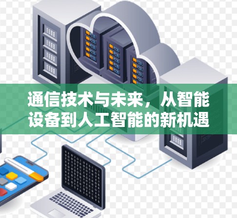 通信技术与未来，从智能设备到人工智能的新机遇