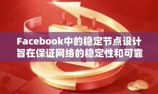 Facebook中的稳定节点设计旨在保证网络的稳定性和可靠性,它们通过优化资源、灵活的架构和先进的技术手段实现这一目标。以下是稳定节点在Facebook中的关键特征和作用