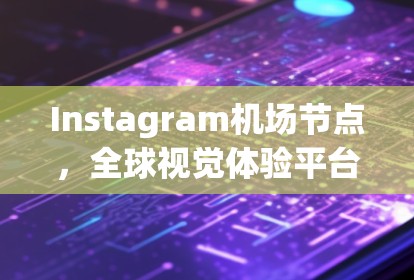 Instagram机场节点,全球视觉体验平台