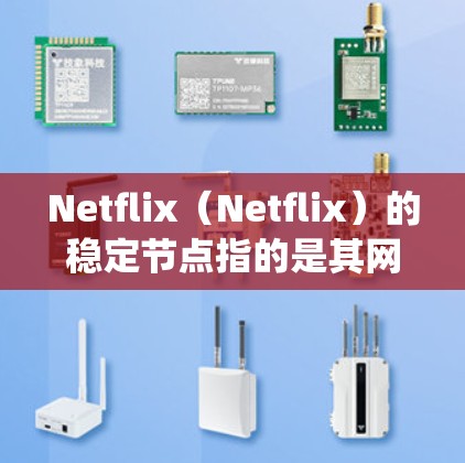 Netflix(Netflix)的稳定节点指的是其网络和服务器系统中能够长期稳定运行的节点,确保视频内容的传输和用户体验的稳定。以下是对稳定节点的详细分析