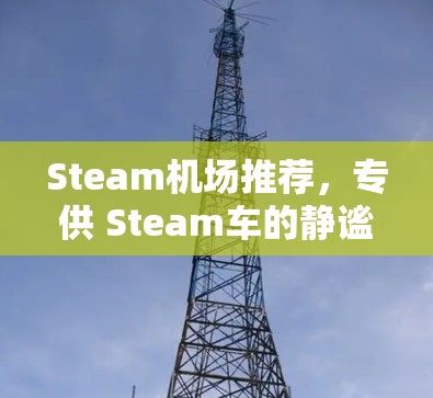 Steam机场推荐，专供 Steam车的静谧之境