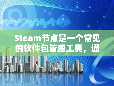 Steam节点是一个常见的软件包管理工具，通常用于管理软件包、文档和项目资源。以下是一些常见的Steam节点推荐资源，供您参考