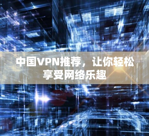 中国VPN推荐，让你轻松享受网络乐趣