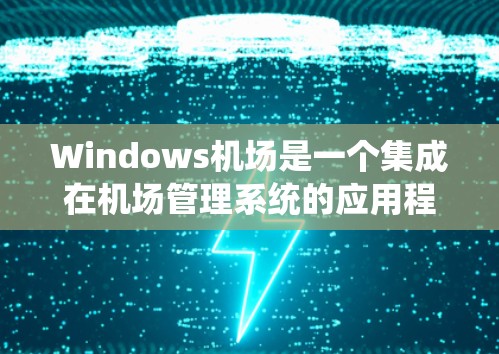 Windows机场是一个集成在机场管理系统的应用程序，允许用户在机场使用Windows操作系统。以下是一个关于Windows机场的概述