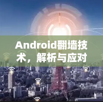 Android翻墙技术,解析与应对