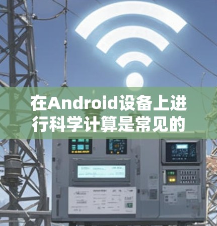在Android设备上进行科学计算是常见的操作，但 Android 本身没有内置的科学计算器功能。要实现科学计算，通常需要编写自定义的代码或使用第三方科学计算器工具。以下是一些步骤和示例
