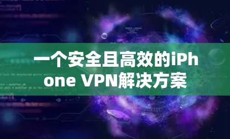 一个安全且高效的iPhone VPN解决方案
