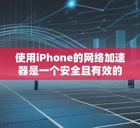 使用iPhone的网络加速器是一个安全且有效的做法,但要确保使用的工具是合法且安全的。以下是一些步骤和建议,帮助你更好地使用iPhone的网络加速器