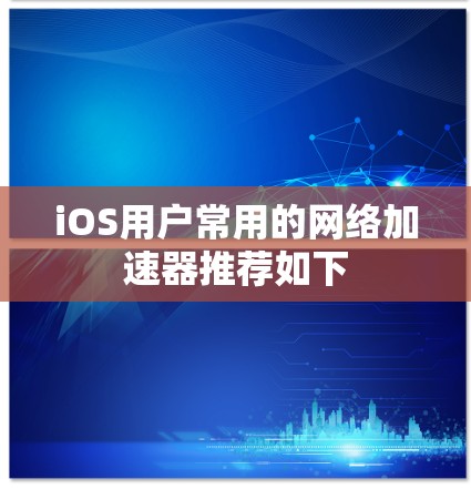iOS用户常用的网络加速器推荐如下