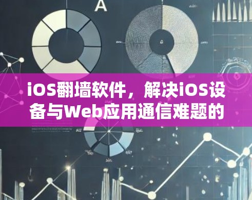 iOS翻墙软件，解决iOS设备与Web应用通信难题的解决方案