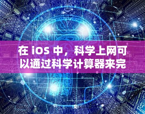 在 iOS 中，科学上网可以通过科学计算器来完成各种数学计算、工程计算、数据处理等任务。以下是一些常见的科学计算器功能和操作方法