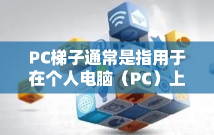 PC梯子通常是指用于在个人电脑(PC)上安装软件的工具或工具集。它可能包括软件包、运行脚本或软件安装过程中的辅助工具。如果你指的是软件安装的工具,以下是一些可能的步骤和方法 PC梯子通常是指用于在个人电脑(PC)上安装软件的工具或工具集。它可能包括软件包、运行脚本或软件安装过程中的辅助工具。如果你指的是软件安装的工具,以下是一些可能的步骤和方法
