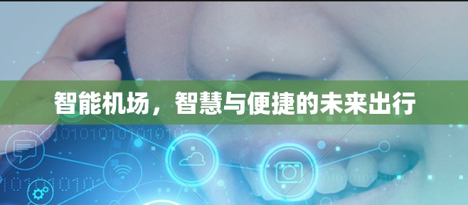 智能机场,智慧与便捷的未来出行 智能机场,智慧与便捷的未来出行