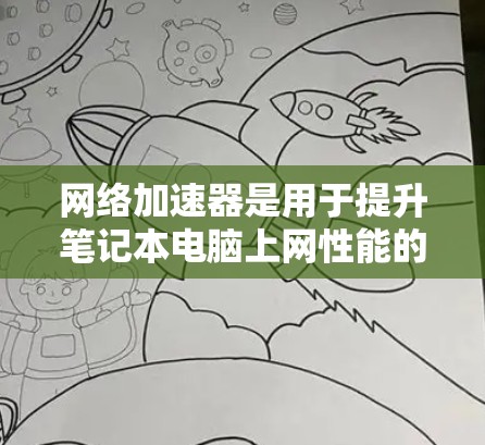网络加速器是用于提升笔记本电脑上网性能的工具,通过优化网络连接,减少延迟和网络消耗,使用户能够更流畅地使用笔记本电脑。以下是对网络加速器的详细总结