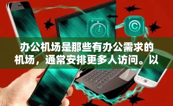 办公机场是那些有办公需求的机场，通常安排更多人访问。以下是对办公机场的详细分析