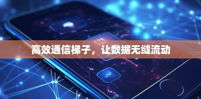 高效通信梯子，让数据无缝流动